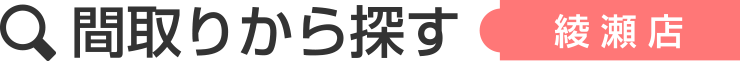 間取りから探すー綾瀬店